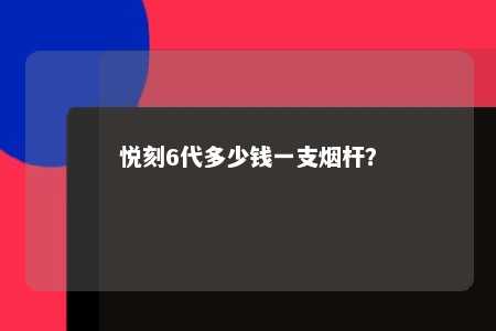 悦刻6代多少钱一支烟杆？ 